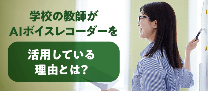 学校の教師がAIボイスレコーダーを活用している理由