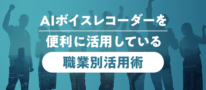 AIボイスレコーダーを便利に活用している職業10選