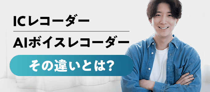 「ICレコーダー」と「AIボイスレコーダー」の違い